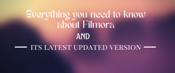 Everything you need to know about Filmora and its latest updated version